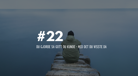 #22: Du gjorde så gott du kunde – med det du visste då