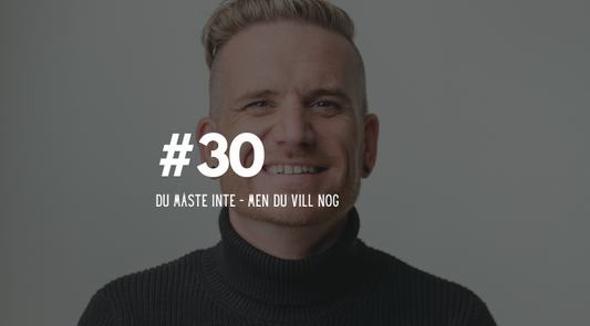 #30 Du måste inte – men du vill nog